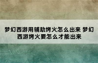 梦幻西游用辅助烤火怎么出来 梦幻西游烤火要怎么才能出来